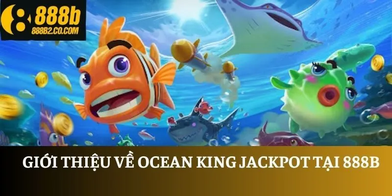 Giới thiệu về Ocean King Jackpot tại 888B